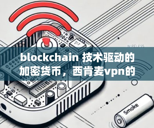 blockchain 技术驱动的加密货币，西肯麦vpn的加密价值