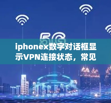 iphonex数字对话框显示VPN连接状态，常见问题及解决方案