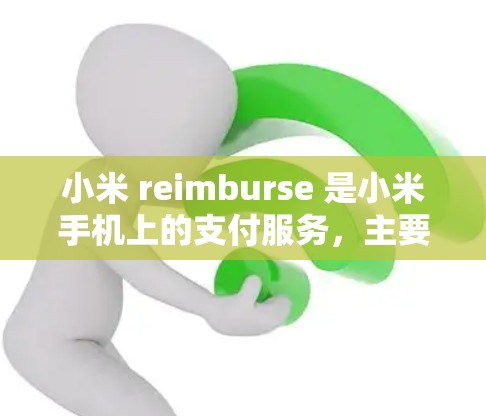 小米 reimburse 是小米手机上的支付服务，主要用于支付维修费、更换设备等费用。以下是小米 reimburse 的使用步骤
