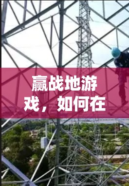 赢战地游戏,如何在战地环境下顺利连接