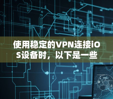 使用稳定的VPN连接iOS设备时,以下是一些关键步骤和考虑因素