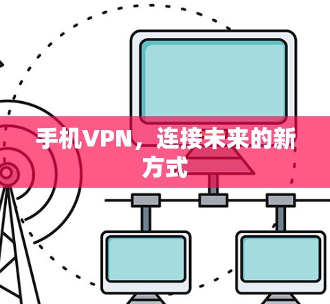 手机VPN,连接未来的新方式