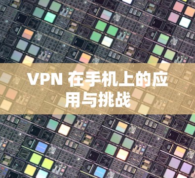 VPN 在手机上的应用与挑战