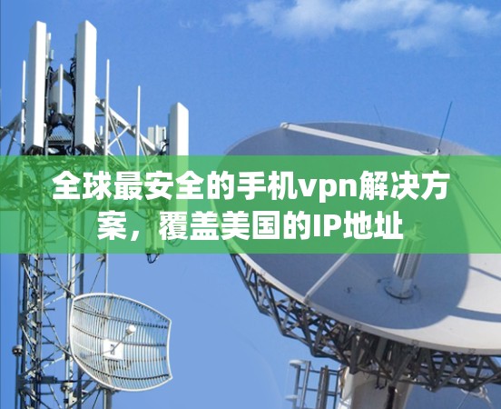 全球最安全的手机vpn解决方案，覆盖美国的IP地址