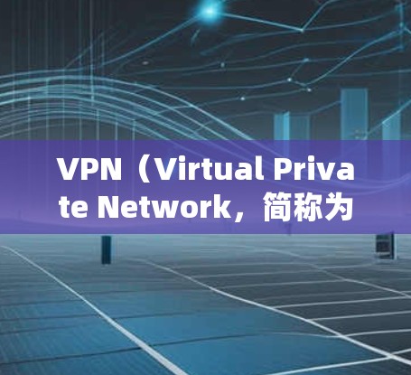 VPN（Virtual Private Network，简称为VPN）是一种用于安全地传输数据的技术，其核心目标是保护用户的数据安全。虽然VPN提供了很多便利，但其安全性也有其局限性