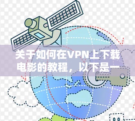 关于如何在VPN上下载电影的教程，以下是一个详细的步骤指南，帮助你顺利完成下载