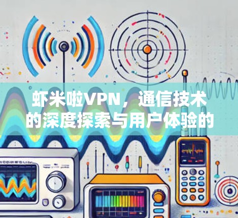 虾米啦VPN，通信技术的深度探索与用户体验的完美结合