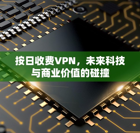 按日收费VPN,未来科技与商业价值的碰撞 按日收费VPN,未来科技与商业价值的碰撞