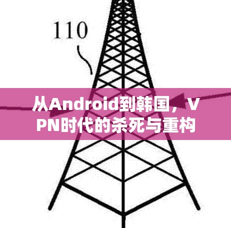 从Android到韩国，VPN时代的杀死与重构
