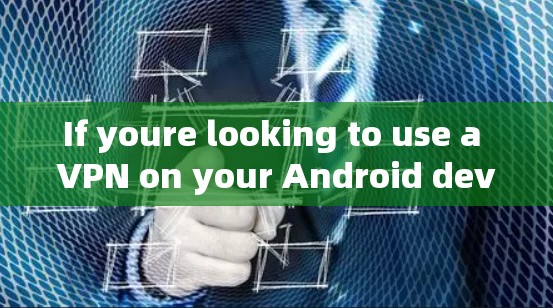 If youre looking to use a VPN on your Android device,heres a step-by-step guide to setting it up: