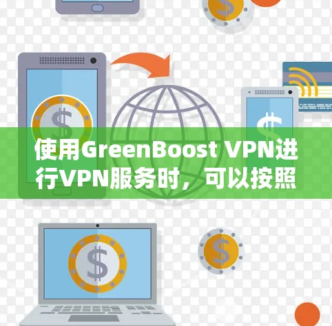 使用GreenBoost VPN进行VPN服务时，可以按照以下步骤进行操作