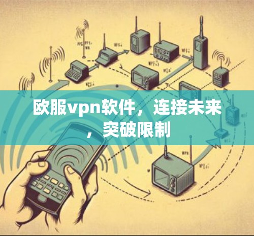 欧服vpn软件，连接未来，突破限制