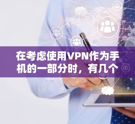 在考虑使用VPN作为手机的一部分时，有几个关键点需要仔细思考