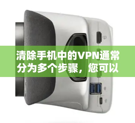 清除手机中的VPN通常分为多个步骤，您可以按照以下步骤操作