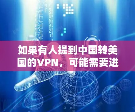 如果有人提到中国转美国的VPN，可能需要进一步明确其具体含义。以下是一些可能的解读方向