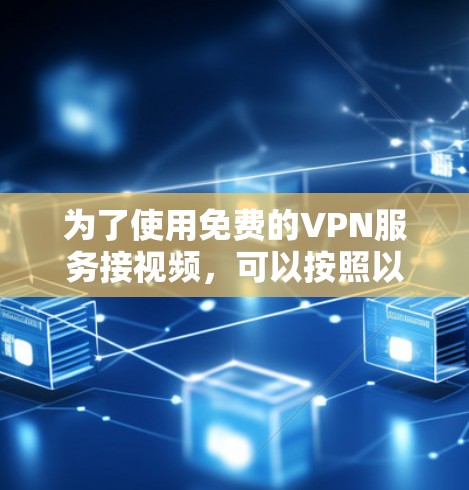 为了使用免费的VPN服务接视频，可以按照以下步骤操作