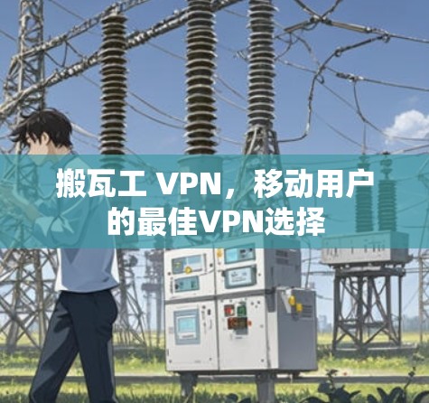 搬瓦工 VPN,移动用户的最佳VPN选择 搬瓦工 VPN,移动用户的最佳VPN选择