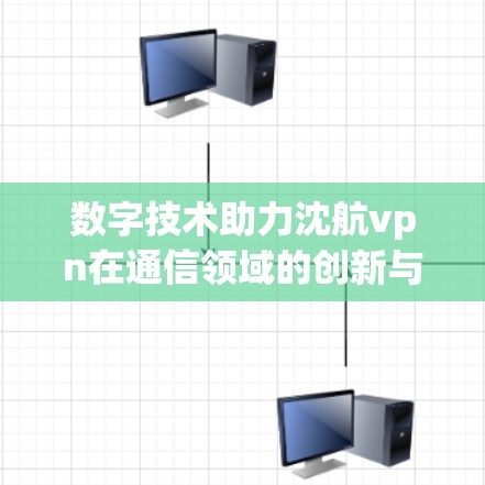 数字技术助力沈航vpn在通信领域的创新与发展