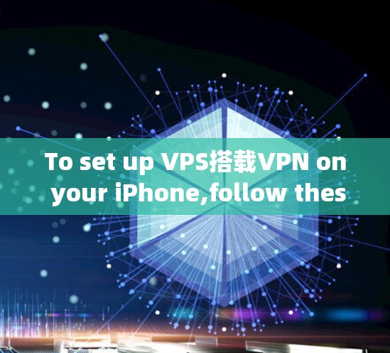 To set up VPS搭载VPN on your iPhone,follow these organized steps:
