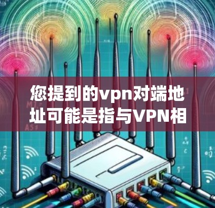 您提到的vpn对端地址可能是指与VPN相关的端地址。如果您希望获取或配置VPN的端地址，可以参考以下步骤或使用工具