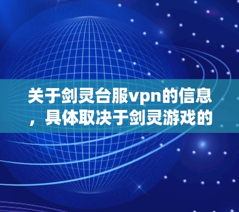 关于剑灵台服vpn的信息，具体取决于剑灵游戏的版本和配置。以下是可能的步骤和信息