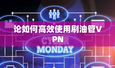 论如何高效使用刷油管VPN