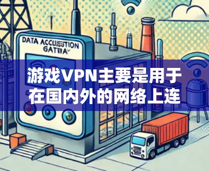 游戏VPN主要是用于在国内外的网络上连接本地游戏,并提供相关功能,如流媒体、娱乐视频通话、文件传输等。以下是关于游戏VPN的常见类型和功能 游戏VPN主要是用于在国内外的网络上连接本地游戏,并提供相关功能,如流媒体、娱乐视频通话、文件传输等。以下是关于游戏VPN的常见类型和功能