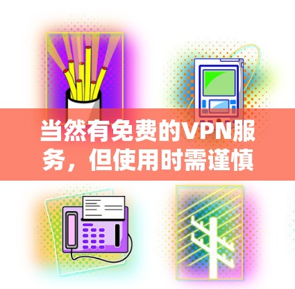 当然有免费的VPN服务，但使用时需谨慎。以下是几个常用的<strong>免费VPN</strong>选项
