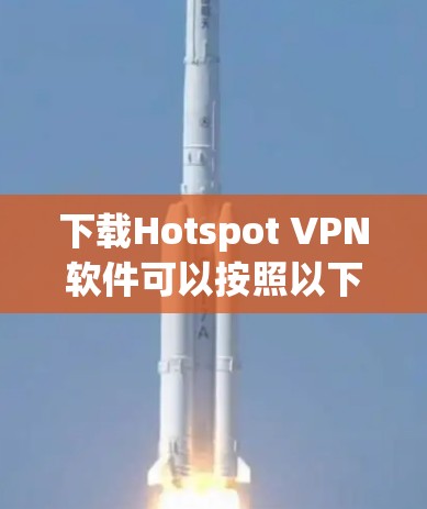下载Hotspot VPN软件可以按照以下步骤进行 下载Hotspot VPN软件可以按照以下步骤进行