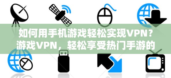 如何用手机游戏轻松实现VPN？游戏VPN，轻松享受热门手游的安心体验