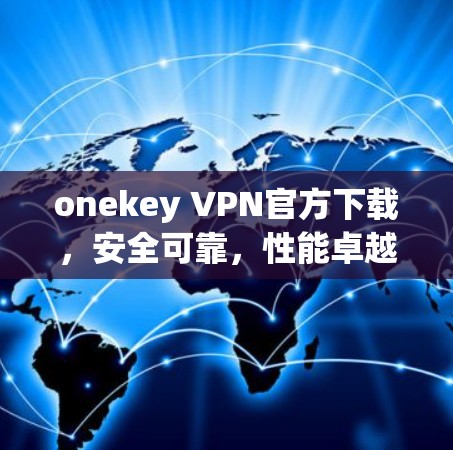 onekey VPN官方下载，安全可靠，性能卓越，轻松连接