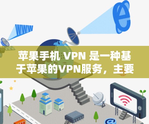 苹果手机 VPN 是一种基于苹果的VPN服务，主要功能包括视频会议、文件传输、多设备连接等。以下是关于苹果手机 VPN 的详细分析和使用步骤