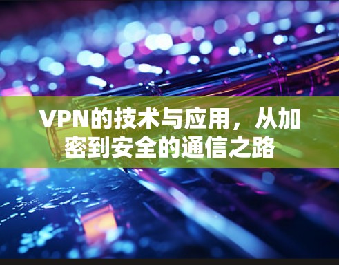 VPN的技术与应用,从加密到安全的通信之路 VPN的技术与应用,从加密到安全的通信之路
