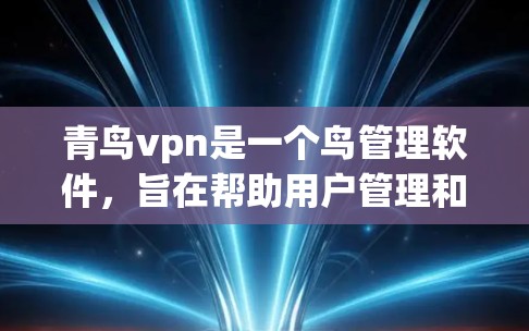 青鸟vpn是一个鸟管理软件,旨在帮助用户管理和监控鸟群。以下是使用青鸟vpn的步骤指南