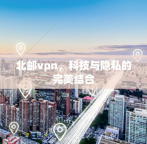 北邮vpn,科技与隐私的完美结合 北邮vpn,科技与隐私的完美结合