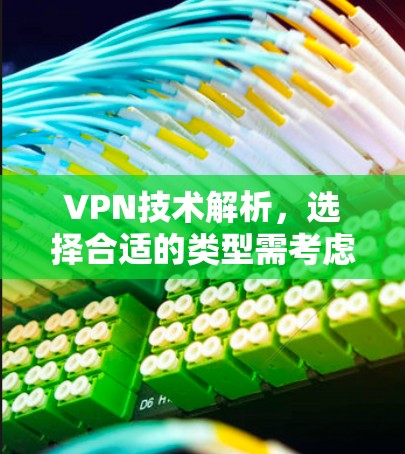 VPN技术解析，选择合适的类型需考虑哪些因素？