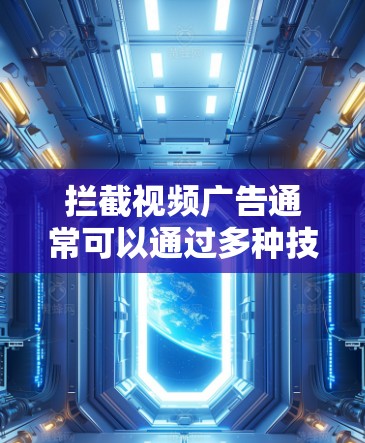 拦截视频广告通常可以通过多种技术手段实现，以下是一些常见的方法