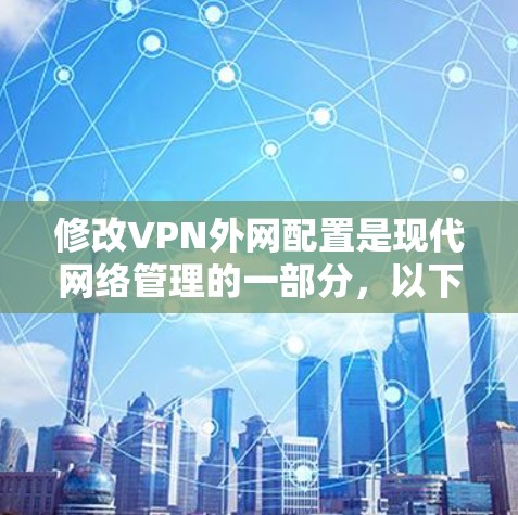 修改VPN外网配置是现代网络管理的一部分，以下是常见的步骤和方法，适用于大多数VPN服务