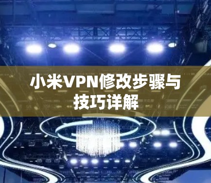 小米VPN修改步骤与技巧详解