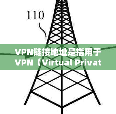 VPN链接地址是指用于VPN（Virtual Private Network）的访问入口或端口。以下是一些常见的VPN链接地址，供参考