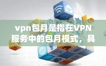 vpn包月是指在VPN服务中的包月模式，具体含义如下