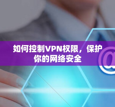 如何控制VPN权限，保护你的网络安全
