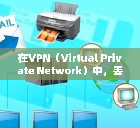 在VPN（Virtual Private Network）中，丢包是指因VPN服务器或连接问题导致的数据丢失。以下是关于VPN丢包的一些关键信息和建议