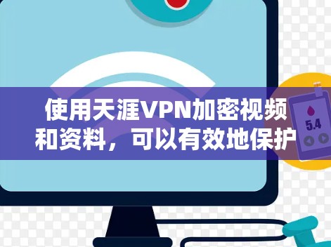使用天涯VPN加密视频和资料，可以有效地保护您的个人信息和数据。以下是详细的步骤指南