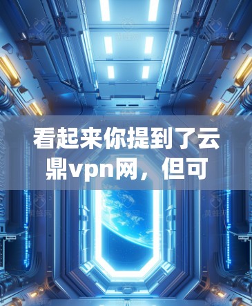 看起来你提到了云鼎vpn网，但可能需要更多的信息来确认具体的问题或需求。以下是一些可能的步骤和解决方案