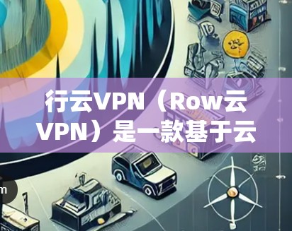 行云VPN（Row云VPN）是一款基于云计算的网络服务，提供加密通信、文件传输、即时通讯等功能。它的后台系统是一个专门的服务器，负责处理后台任务，维护网络环境，并提供监控和安全机制