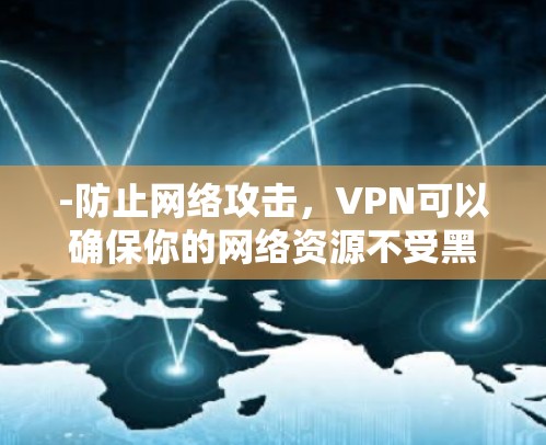 -防止网络攻击，VPN可以确保你的网络资源不受黑客攻击或网络诈骗的威胁