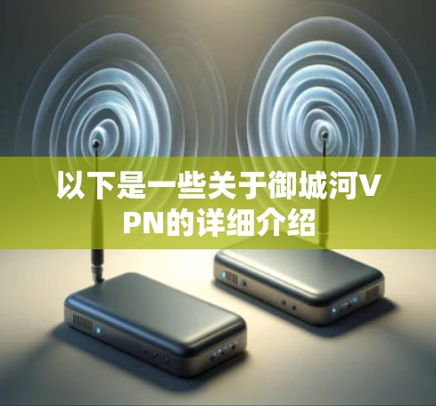 以下是一些关于御城河VPN的详细介绍