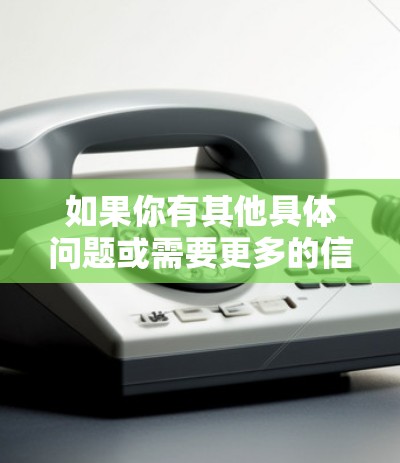 如果你有其他具体问题或需要更多的信息，欢迎进一步说明！
