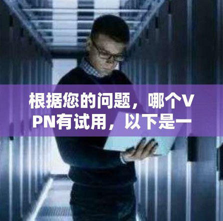 根据您的问题,哪个VPN有试用,以下是一些常见的VPN服务及其特点 根据您的问题,哪个VPN有试用,以下是一些常见的VPN服务及其特点